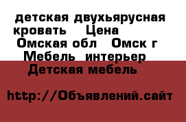 детская двухьярусная кровать  › Цена ­ 7 000 - Омская обл., Омск г. Мебель, интерьер » Детская мебель   